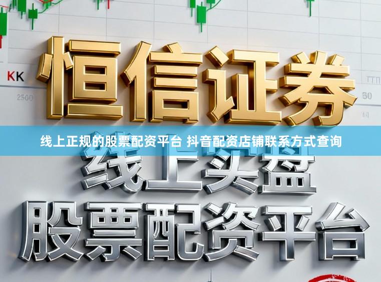 线上正规的股票配资平台 抖音配资店铺联系方式查询