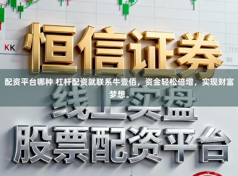 配资平台哪种 杠杆配资就联系牛壹佰,资金轻松倍增,实现财富梦想。