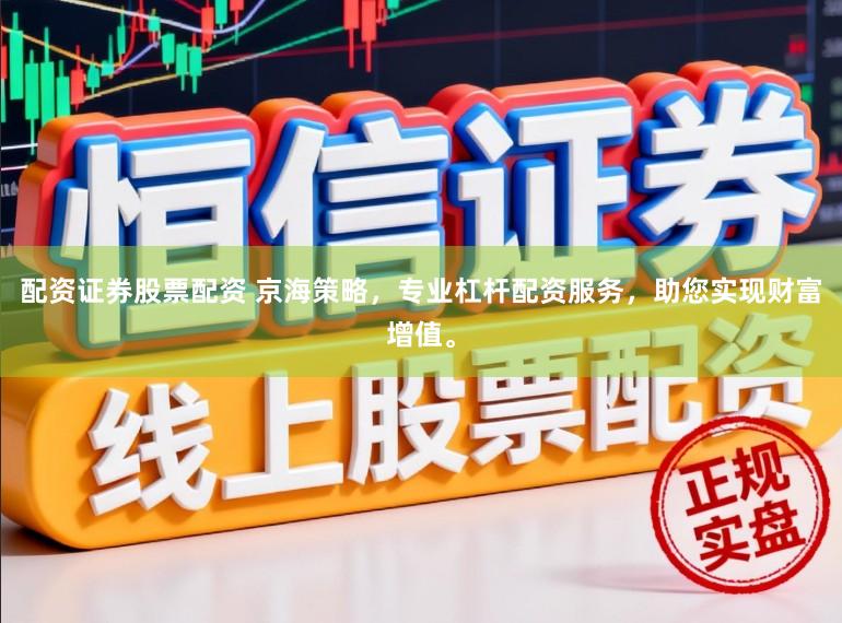 配资证券股票配资 京海策略，专业杠杆配资服务，助您实现财富增值。