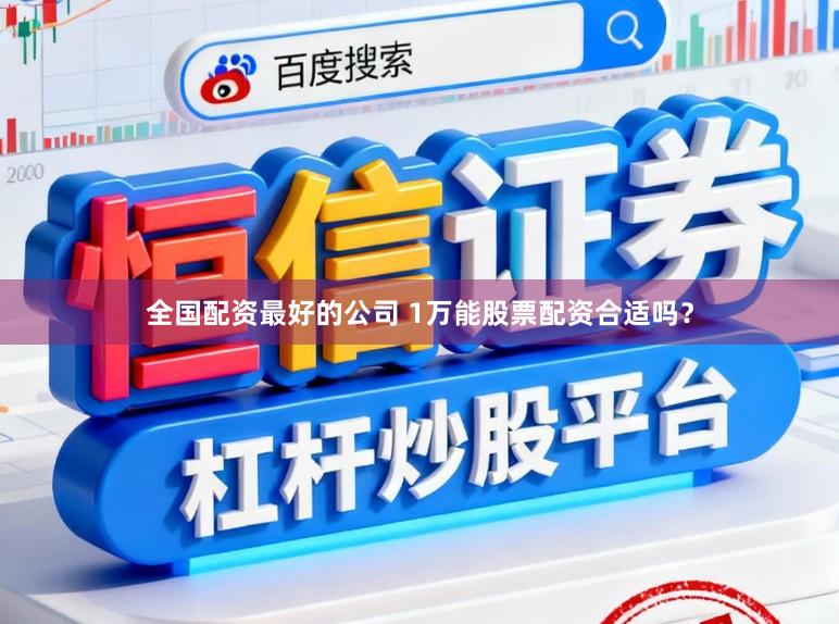 全国配资最好的公司 1万能股票配资合适吗？