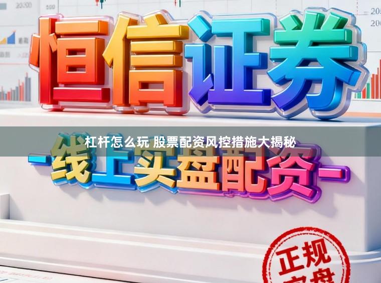 杠杆怎么玩 股票配资风控措施大揭秘