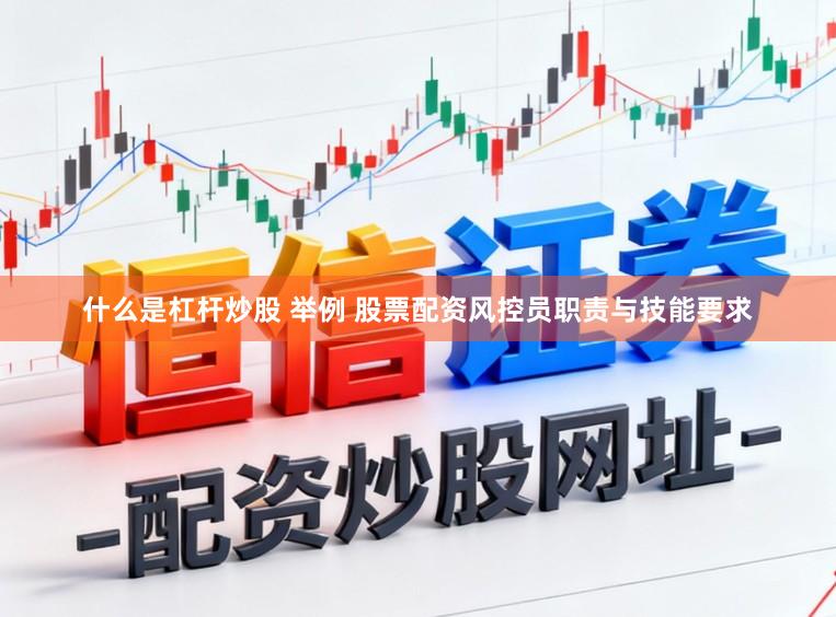 什么是杠杆炒股 举例 股票配资风控员职责与技能要求