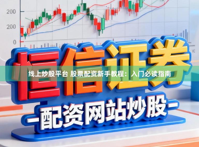 线上炒股平台 股票配资新手教程：入门必读指南
