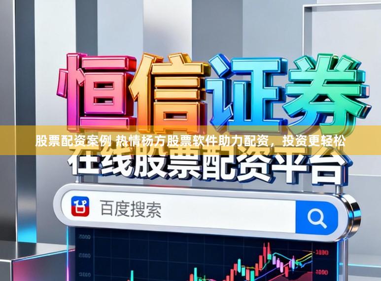 股票配资案例 热情杨方股票软件助力配资，投资更轻松