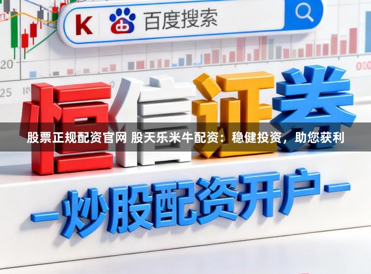股票正规配资官网 股天乐米牛配资：稳健投资，助您获利