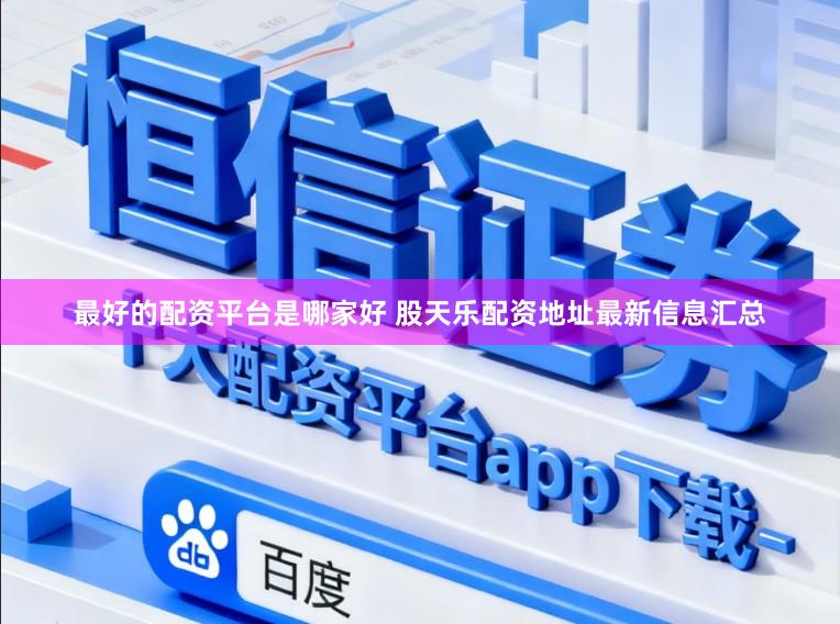 最好的配资平台是哪家好 股天乐配资地址最新信息汇总