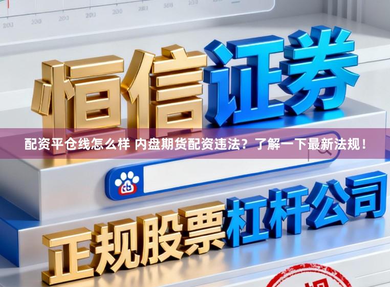 配资平仓线怎么样 内盘期货配资违法？了解一下最新法规！