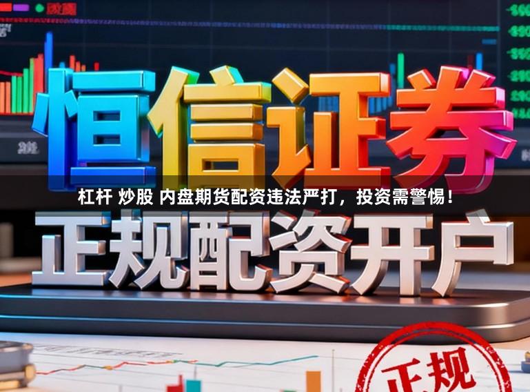 杠杆 炒股 内盘期货配资违法严打，投资需警惕！