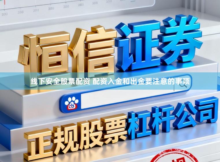 线下安全股票配资 配资入金和出金要注意的事项