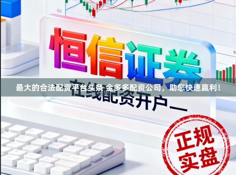 最大的合法配资平台头条 金多多配资公司，助您快速赢利！