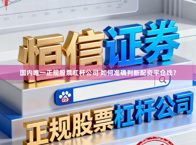 国内唯一正规股票杠杆公司 如何准确判断配资平仓线？