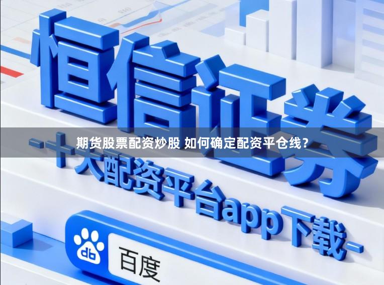 期货股票配资炒股 如何确定配资平仓线？
