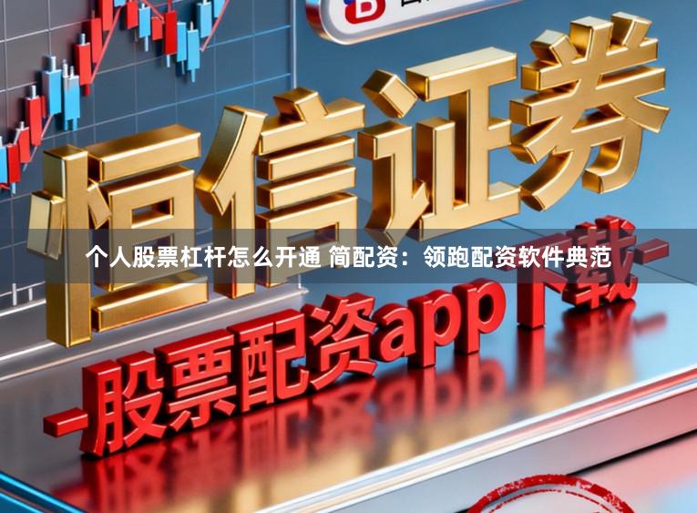 个人股票杠杆怎么开通 简配资：领跑配资软件典范