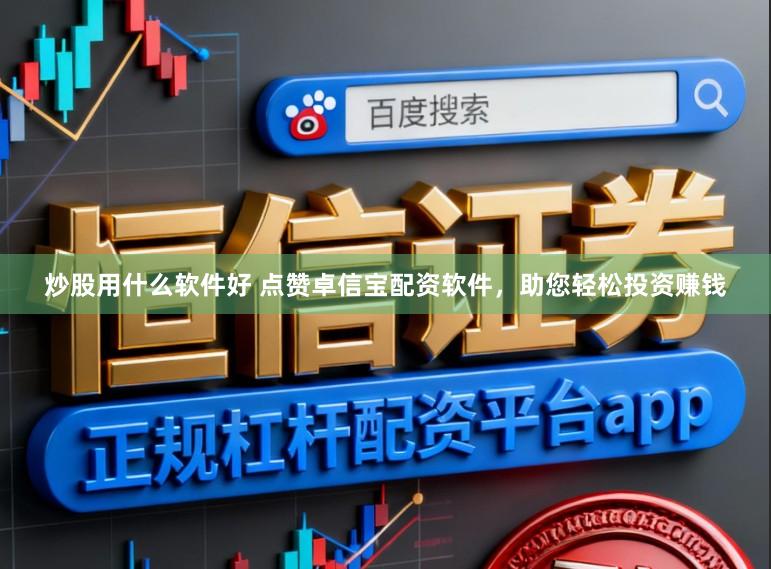 炒股用什么软件好 点赞卓信宝配资软件，助您轻松投资赚钱