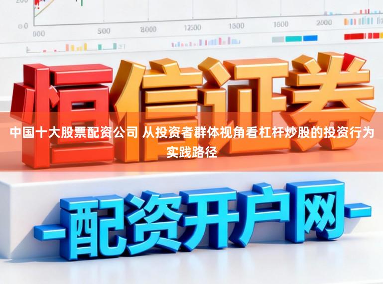 中国十大股票配资公司 从投资者群体视角看杠杆炒股的投资行为实践路径