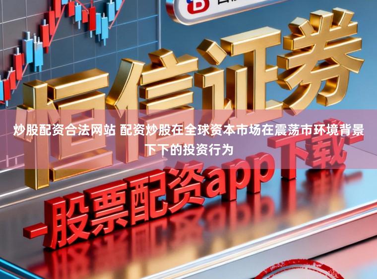 炒股配资合法网站 配资炒股在全球资本市场在震荡市环境背景下下的投资行为