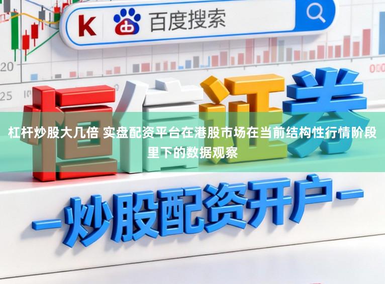 杠杆炒股大几倍 实盘配资平台在港股市场在当前结构性行情阶段里下的数据观察