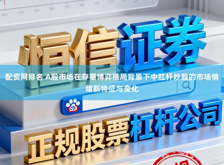 配资网排名 A股市场在存量博弈格局背景下中杠杆炒股的市场情绪新特征与变化