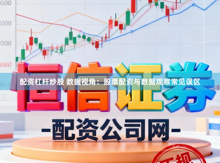 配资杠杆炒股 数据视角：股票配资与数据观察常见误区