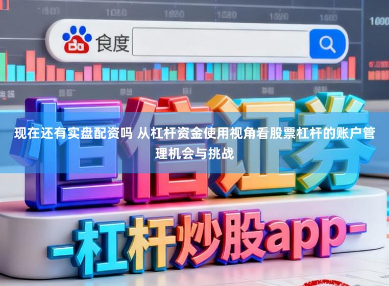 现在还有实盘配资吗 从杠杆资金使用视角看股票杠杆的账户管理机会与挑战