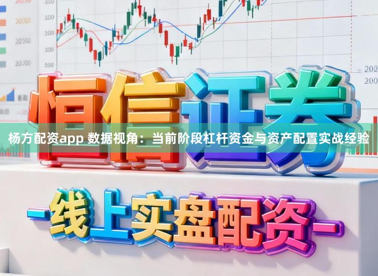 杨方配资app 数据视角：当前阶段杠杆资金与资产配置实战经验