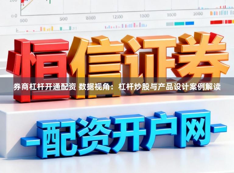券商杠杆开通配资 数据视角：杠杆炒股与产品设计案例解读