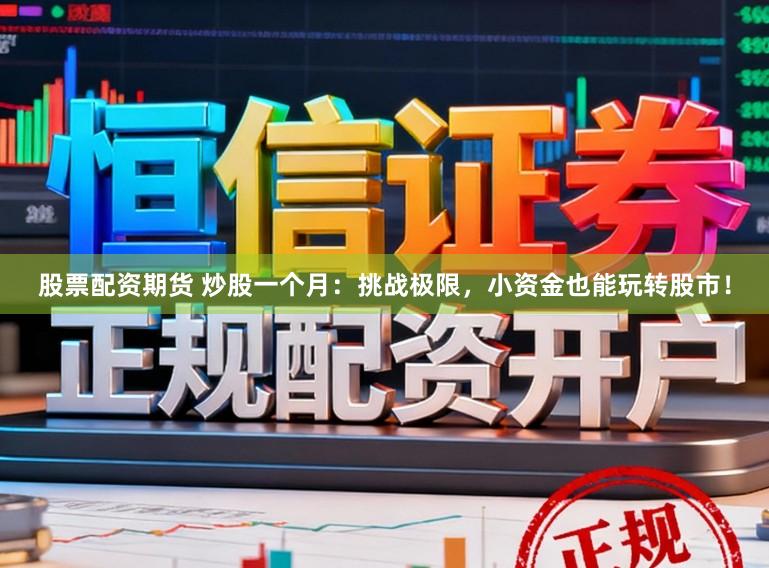 股票配资期货 炒股一个月：挑战极限，小资金也能玩转股市！