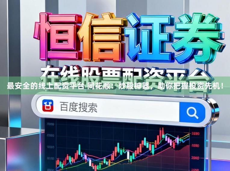 最安全的线上配资平台 同花顺：炒股神器，助你把握投资先机！