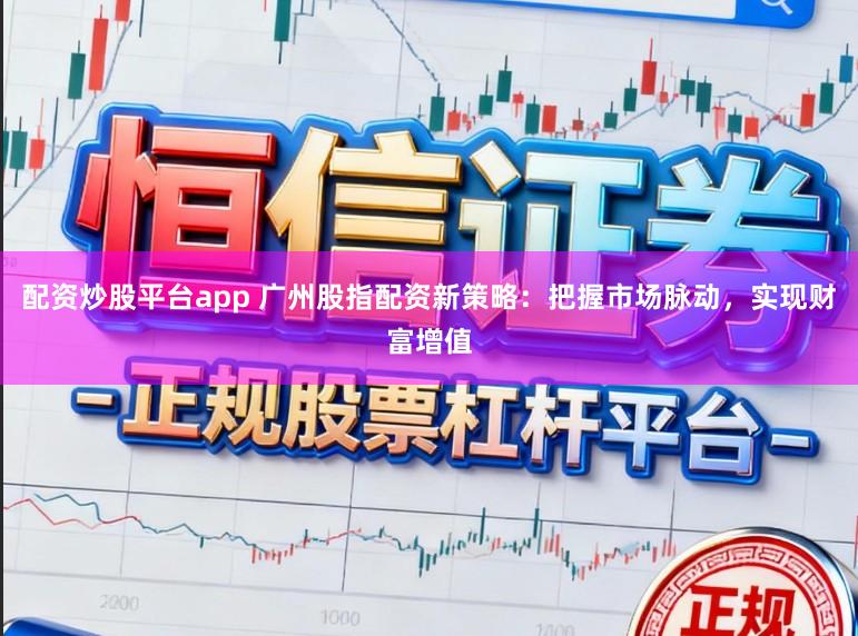 配资炒股平台app 广州股指配资新策略：把握市场脉动，实现财富增值