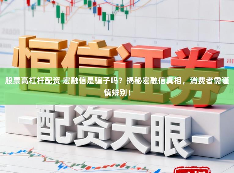 股票高杠杆配资 宏融信是骗子吗?揭秘宏融信真相,消费者需谨慎辨别!