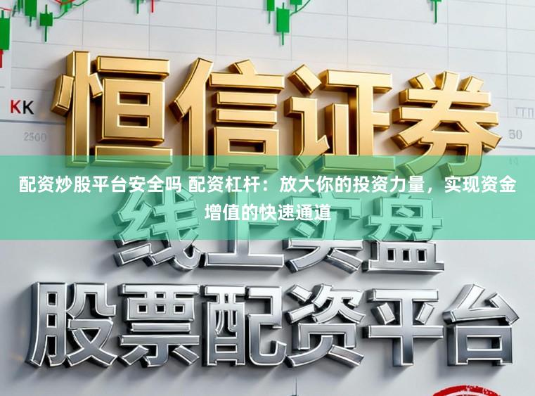 配资炒股平台安全吗 配资杠杆：放大你的投资力量，实现资金增值的快速通道