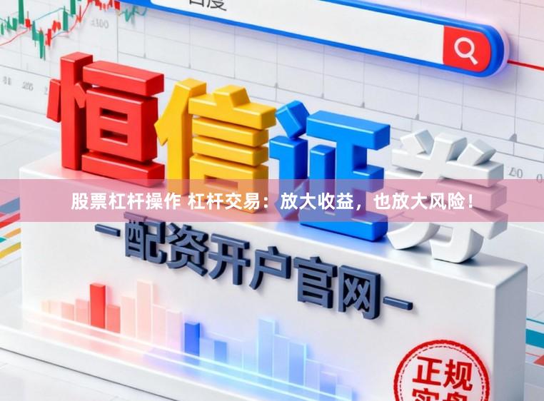 股票杠杆操作 杠杆交易:放大收益,也放大风险!