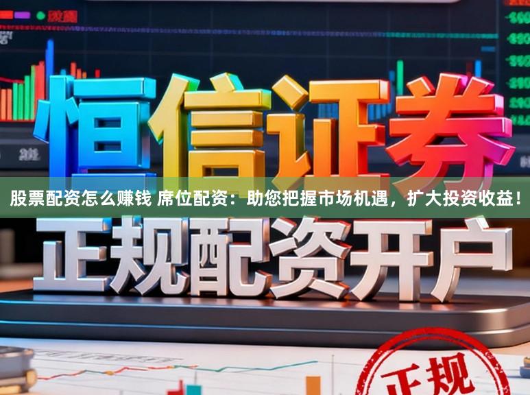 股票配资怎么赚钱 席位配资：助您把握市场机遇，扩大投资收益！