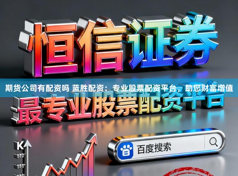 期货公司有配资吗 蓝胜配资:专业股票配资平台,助您财富增值