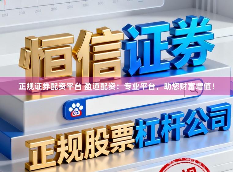 正规证券配资平台 盈道配资：专业平台，助您财富增值！