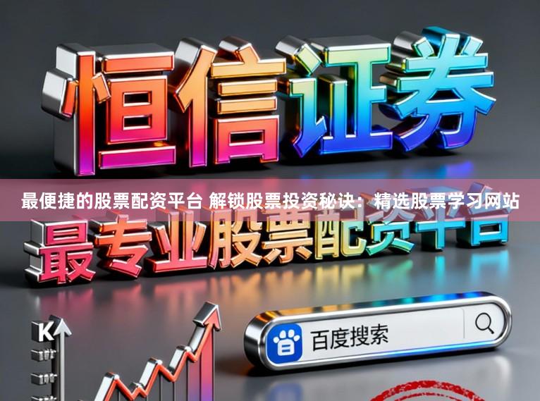 最便捷的股票配资平台 解锁股票投资秘诀：精选股票学习网站