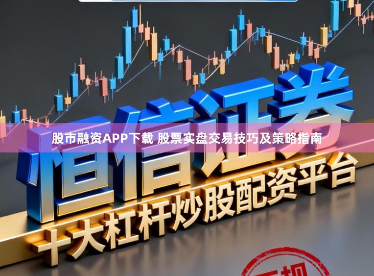 股市融资APP下载 股票实盘交易技巧及策略指南