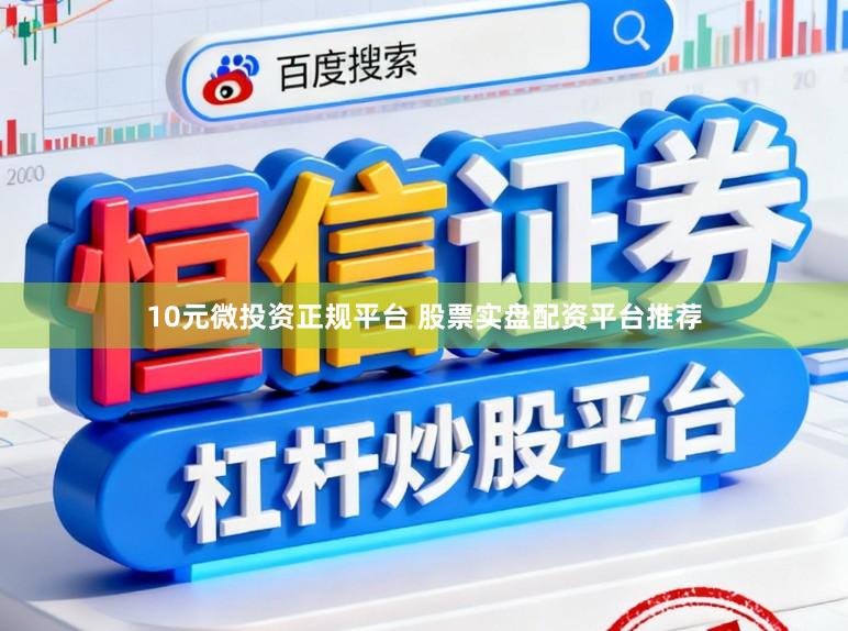 10元微投资正规平台 股票实盘配资平台推荐