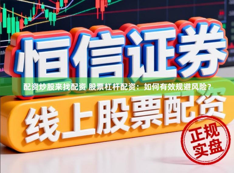 配资炒股来找配资 股票杠杆配资：如何有效规避风险？