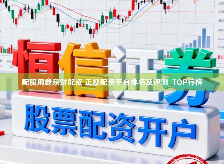 配股用鑫东财配资 正规配资平台排名及评测_TOP行榜
