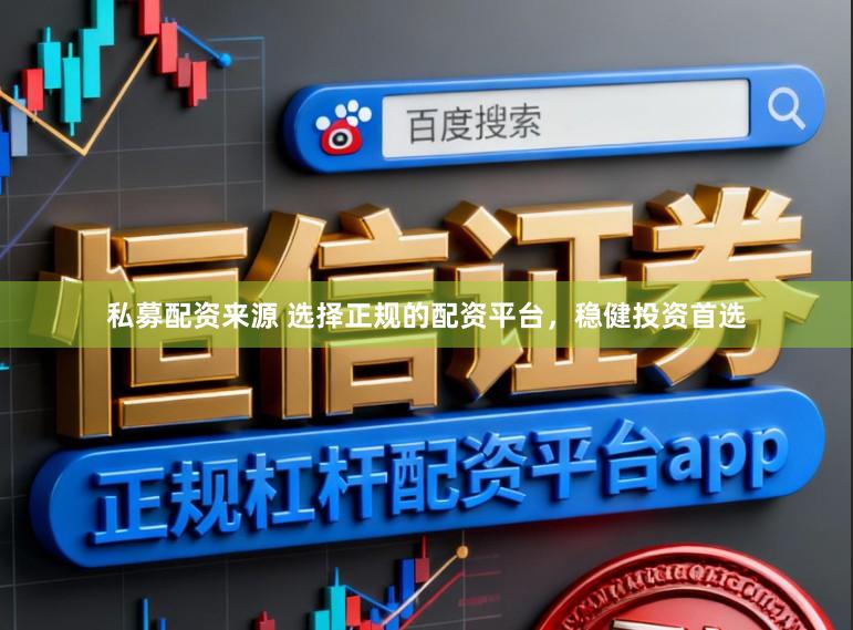 私募配资来源 选择正规的配资平台，稳健投资首选