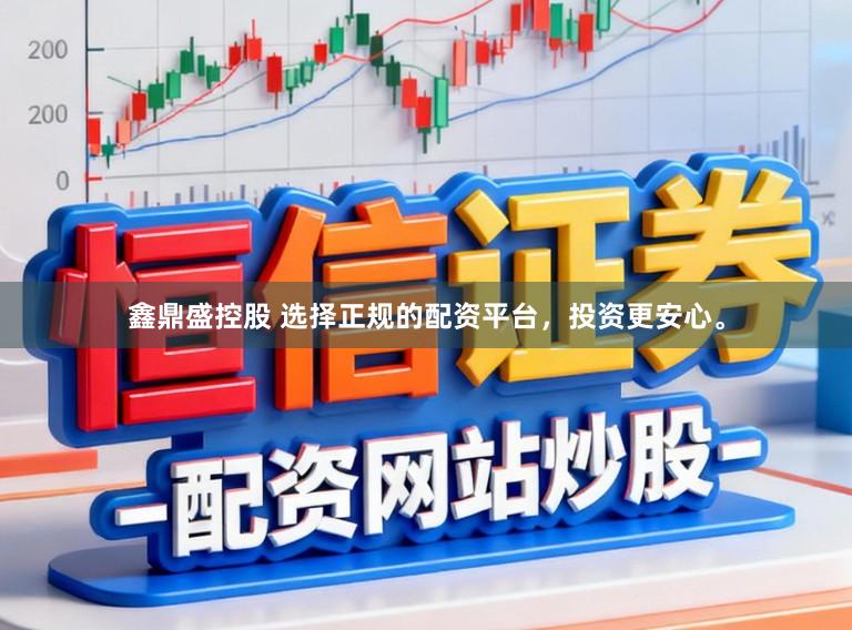 鑫鼎盛控股　 选择正规的配资平台，投资更安心。