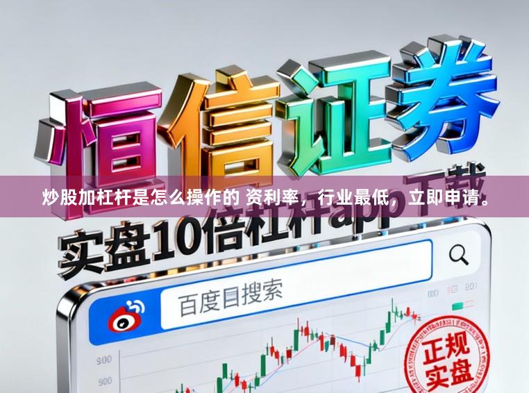 炒股加杠杆是怎么操作的 资利率，行业最低，立即申请。
