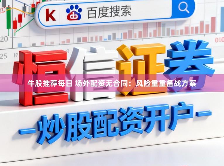 牛股推荐每日 场外配资无合同：风险重重备战方案