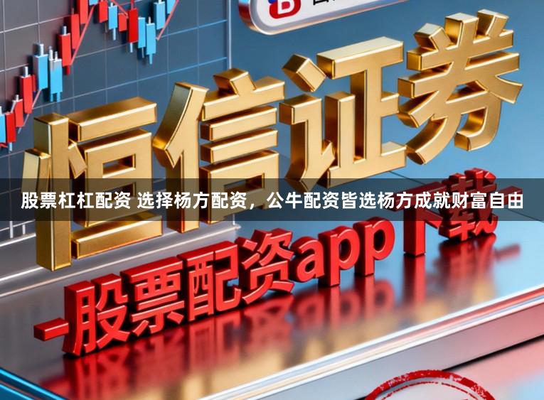 股票杠杠配资 选择杨方配资，公牛配资皆选杨方成就财富自由