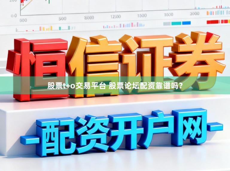 股票t+o交易平台 股票论坛配资靠谱吗？