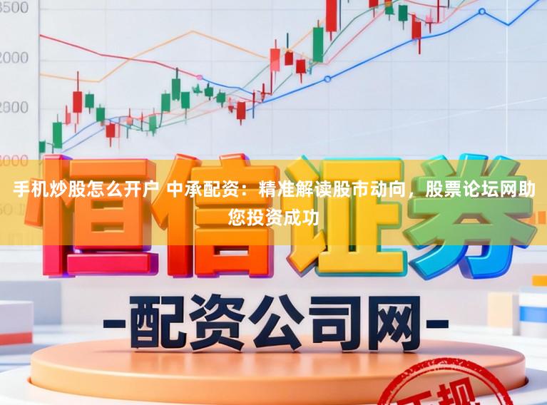 手机炒股怎么开户 中承配资：精准解读股市动向，股票论坛网助您投资成功