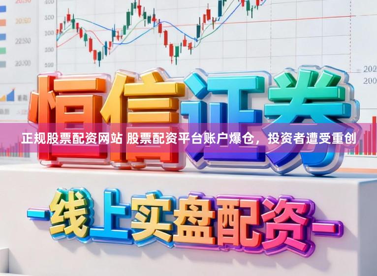 正规股票配资网站 股票配资平台账户爆仓，投资者遭受重创