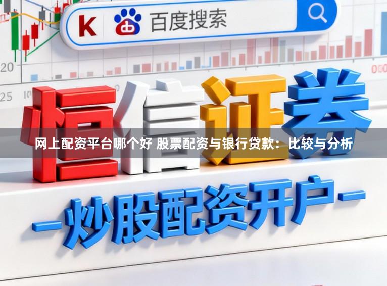 网上配资平台哪个好 股票配资与银行贷款：比较与分析