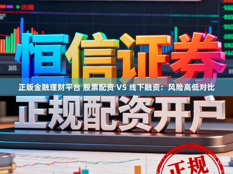 正版金融理财平台 股票配资 VS 线下融资：风险高低对比